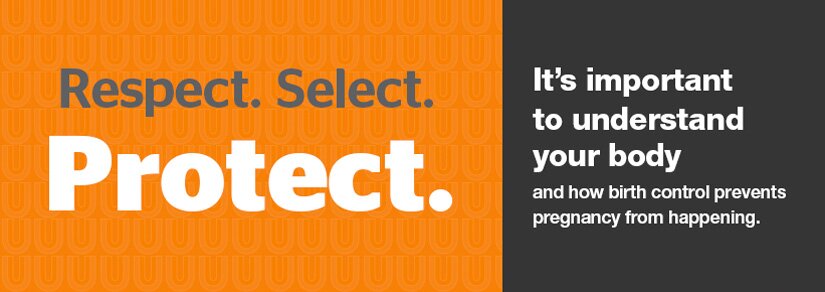 Respect. Select. Protect. It's important to understand your body and how birth control prevents pregnancy form happening.